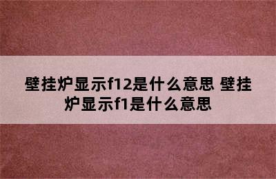 壁挂炉显示f12是什么意思 壁挂炉显示f1是什么意思